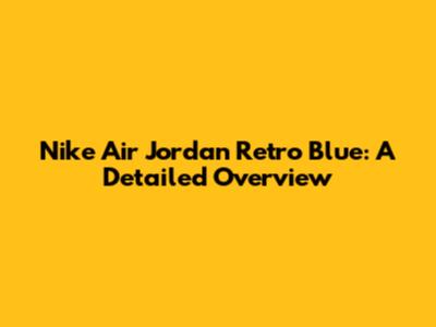 Nike Air Jordan Retro Blue: A Detailed Overview