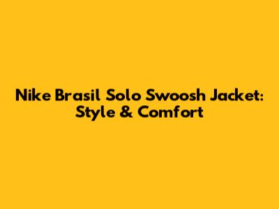 Nike Brasil Solo Swoosh Jacket: Style & Comfort