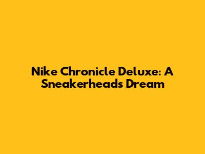 Nike Chronicle Deluxe: A Sneakerhead's Dream