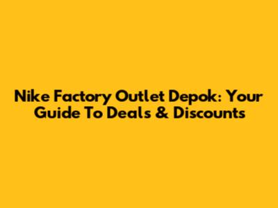 Nike Factory Outlet Depok: Your Guide To Deals & Discounts