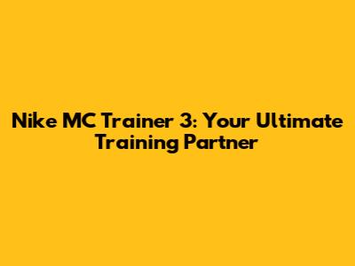 Nike MC Trainer 3: Your Ultimate Training Partner