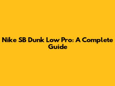 Nike SB Dunk Low Pro: A Complete Guide