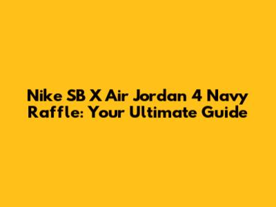 Nike SB X Air Jordan 4 Navy Raffle: Your Ultimate Guide