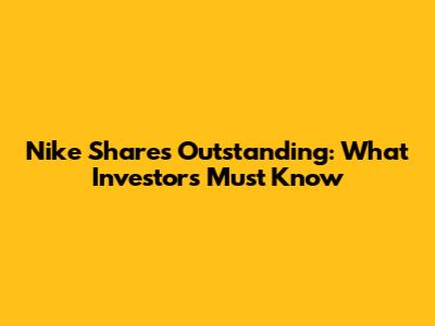 Nike Shares Outstanding: What Investors Must Know