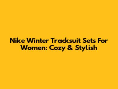 Nike Winter Tracksuit Sets For Women: Cozy & Stylish