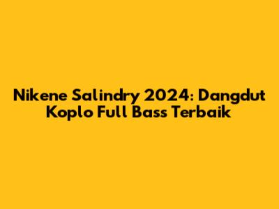 Nikene Salindry 2024: Dangdut Koplo Full Bass Terbaik