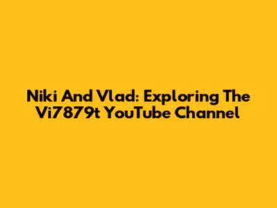 Niki And Vlad: Exploring The Vi7879t YouTube Channel