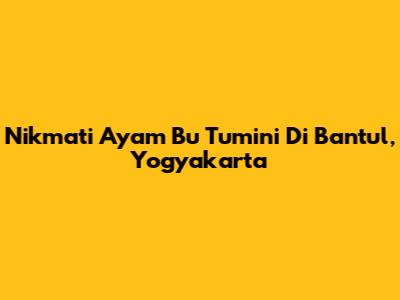 Nikmati Ayam Bu Tumini Di Bantul, Yogyakarta