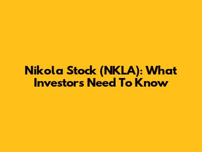 Nikola Stock (NKLA): What Investors Need To Know