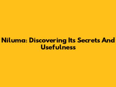Niluma: Discovering Its Secrets And Usefulness