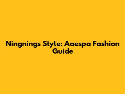 Ningning's Style: Aaespa Fashion Guide