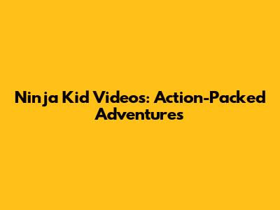Ninja Kid Videos: Action-Packed Adventures