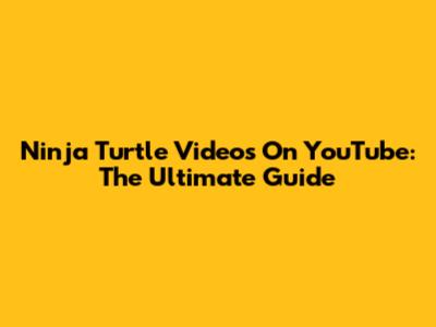 Ninja Turtle Videos On YouTube: The Ultimate Guide
