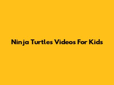 Ninja Turtles Videos For Kids