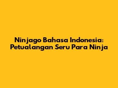 Ninjago Bahasa Indonesia: Petualangan Seru Para Ninja