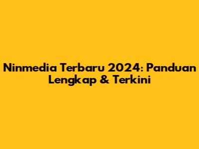 Ninmedia Terbaru 2024: Panduan Lengkap & Terkini