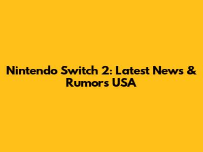 Nintendo Switch 2: Latest News & Rumors USA