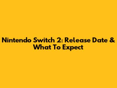 Nintendo Switch 2: Release Date & What To Expect