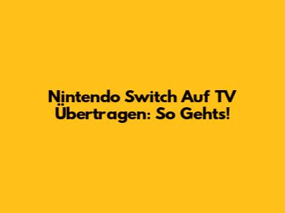 Nintendo Switch Auf TV Übertragen: So Geht's!