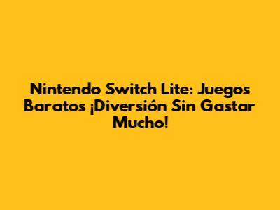 Nintendo Switch Lite: Juegos Baratos ¡Diversión Sin Gastar Mucho!
