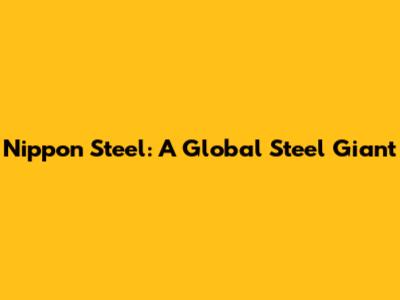 Nippon Steel: A Global Steel Giant