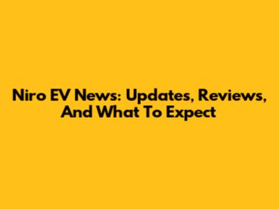 Niro EV News: Updates, Reviews, And What To Expect