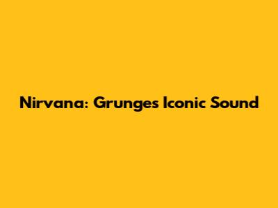 Nirvana: Grunge's Iconic Sound