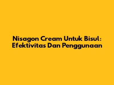 Nisagon Cream Untuk Bisul: Efektivitas Dan Penggunaan