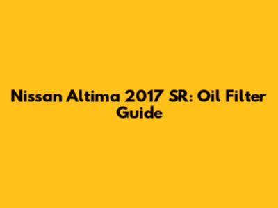 Nissan Altima 2017 SR: Oil Filter Guide