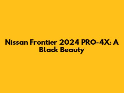 Nissan Frontier 2024 PRO-4X: A Black Beauty