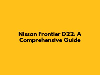 Nissan Frontier D22: A Comprehensive Guide