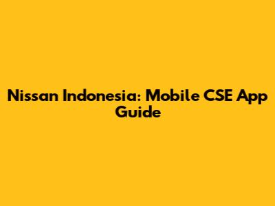 Nissan Indonesia: Mobile CSE App Guide
