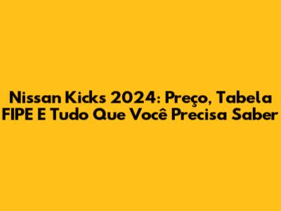 Nissan Kicks 2024: Preço, Tabela FIPE E Tudo Que Você Precisa Saber