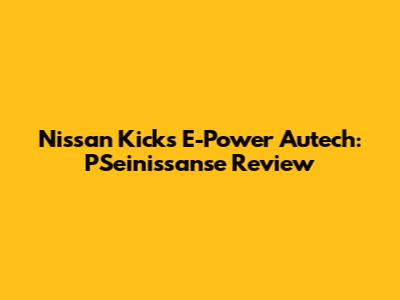 Nissan Kicks E-Power Autech: PSeinissanse Review