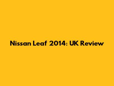 Nissan Leaf 2014: UK Review