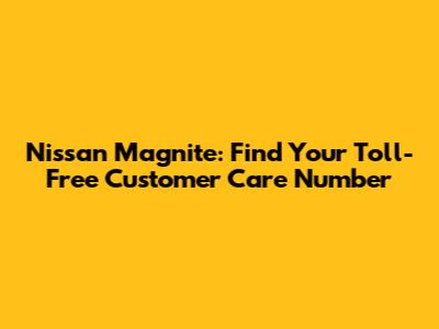 Nissan Magnite: Find Your Toll-Free Customer Care Number