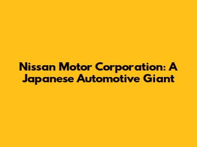 Nissan Motor Corporation: A Japanese Automotive Giant