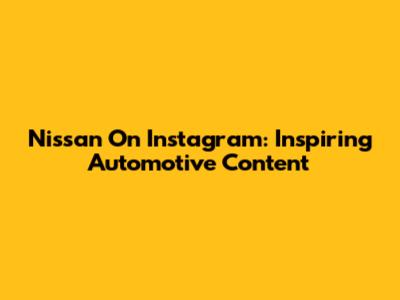 Nissan On Instagram: Inspiring Automotive Content