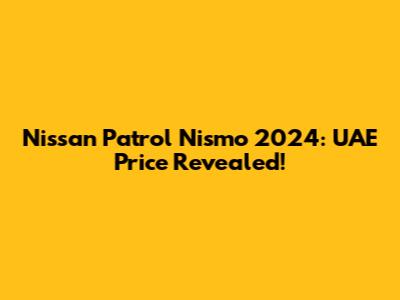 Nissan Patrol Nismo 2024: UAE Price Revealed!