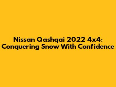 Nissan Qashqai 2022 4x4: Conquering Snow With Confidence