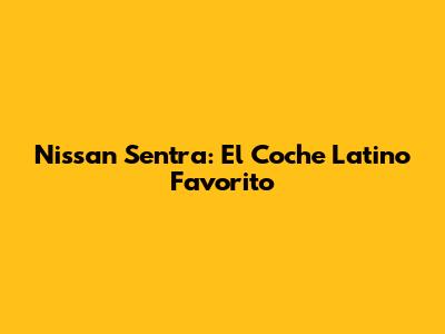 Nissan Sentra: El Coche Latino Favorito