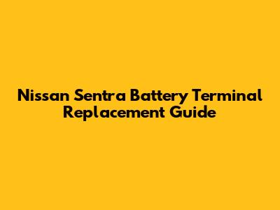 Nissan Sentra Battery Terminal Replacement Guide