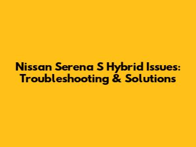 Nissan Serena S Hybrid Issues: Troubleshooting & Solutions