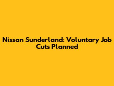 Nissan Sunderland: Voluntary Job Cuts Planned