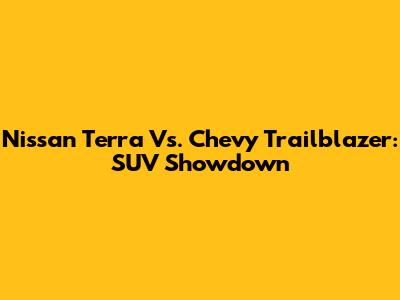 Nissan Terra Vs. Chevy Trailblazer: SUV Showdown