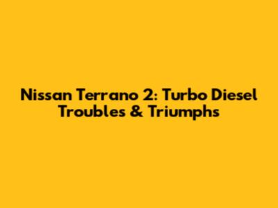 Nissan Terrano 2: Turbo Diesel Troubles & Triumphs