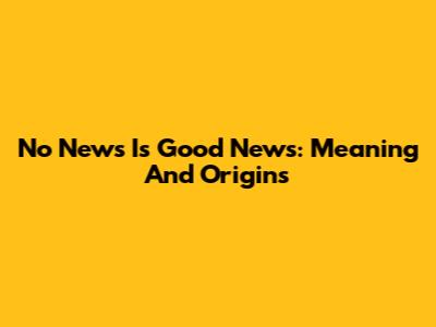No News Is Good News: Meaning And Origins