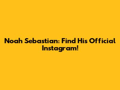 Noah Sebastian: Find His *Official* Instagram!