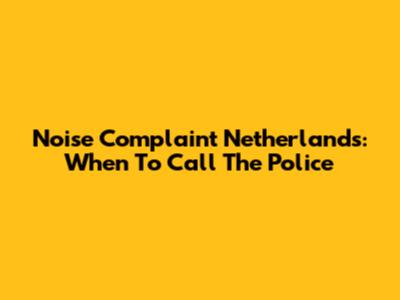 Noise Complaint Netherlands: When To Call The Police