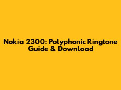 Nokia 2300: Polyphonic Ringtone Guide & Download